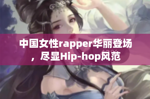 中国女性rapper华丽登场，尽显Hip-hop风范