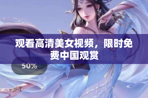 观看高清美女视频，限时免费中国观赏