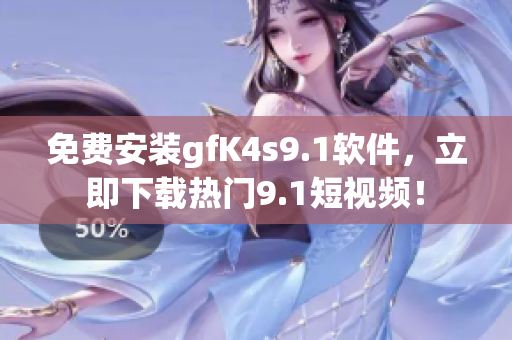 免费安装gfK4s9.1软件，立即下载热门9.1短视频！