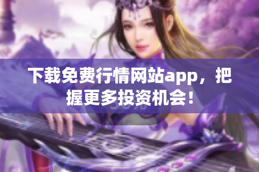 下载免费行情网站app，把握更多投资机会！