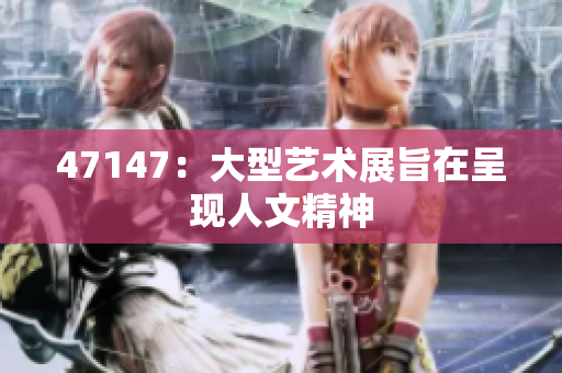 47147：大型艺术展旨在呈现人文精神