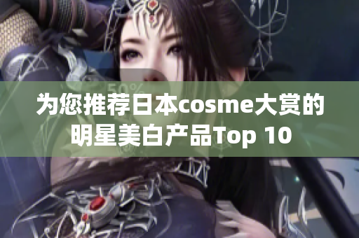 为您推荐日本cosme大赏的明星美白产品Top 10