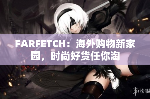 FARFETCH：海外购物新家园，时尚好货任你淘