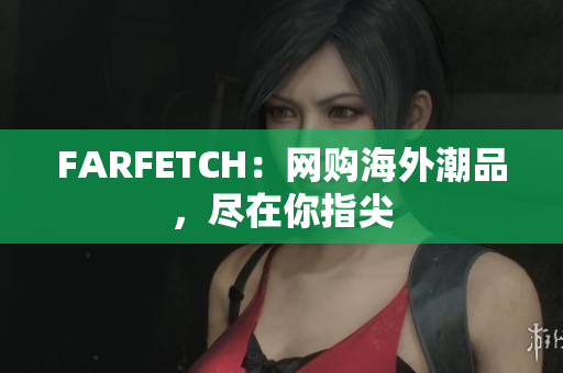 FARFETCH：网购海外潮品，尽在你指尖