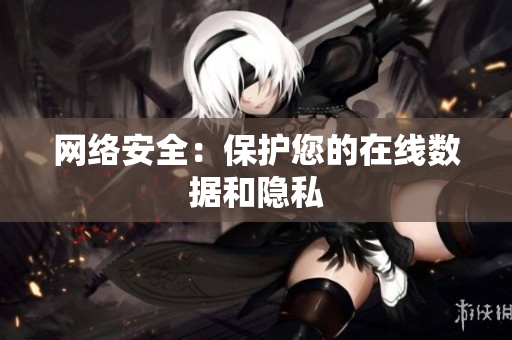 网络安全：保护您的在线数据和隐私