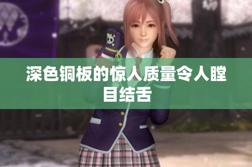 深色铜板的惊人质量令人瞠目结舌