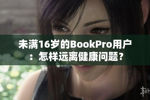 未满16岁的BookPro用户：怎样远离健康问题？