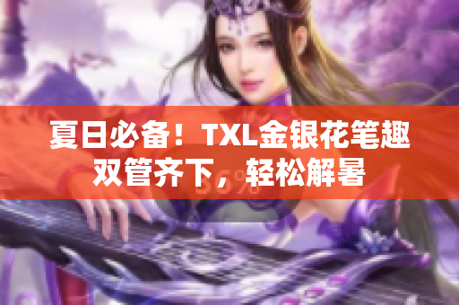 夏日必备！TXL金银花笔趣双管齐下，轻松解暑
