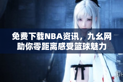 免费下载NBA资讯，九幺网助你零距离感受篮球魅力