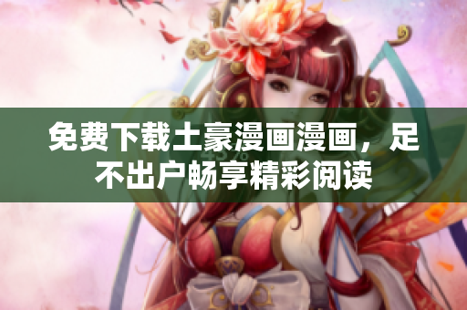 免费下载土豪漫画漫画，足不出户畅享精彩阅读