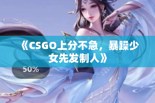 《CSGO上分不急，暴躁少女先发制人》