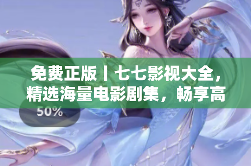 免费正版丨七七影视大全，精选海量电影剧集，畅享高清流畅体验！