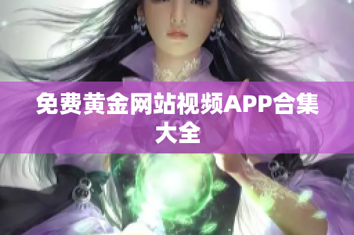 免费黄金网站视频APP合集大全