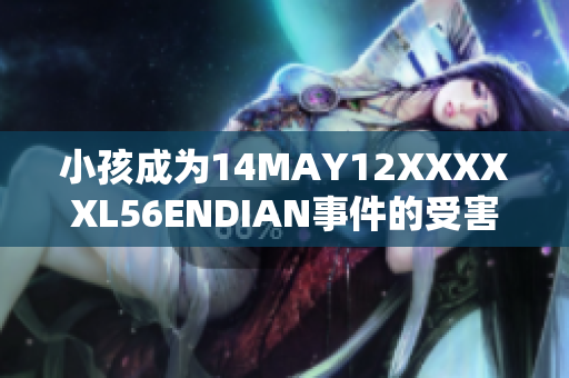小孩成为14MAY12XXXXXL56ENDIAN事件的受害者：真相揭秘