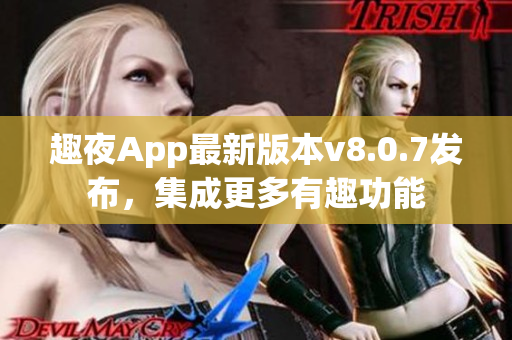 趣夜App最新版本v8.0.7发布，集成更多有趣功能