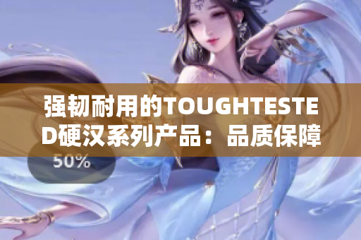 强韧耐用的TOUGHTESTED硬汉系列产品：品质保障