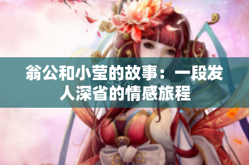 翁公和小莹的故事：一段发人深省的情感旅程