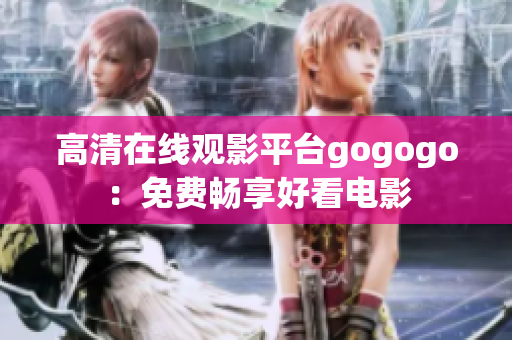 高清在线观影平台gogogo：免费畅享好看电影