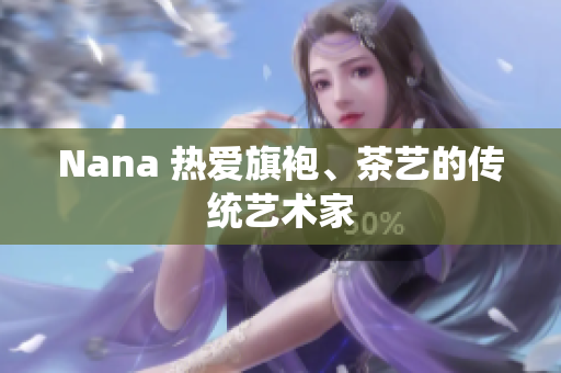 Nana 热爱旗袍、茶艺的传统艺术家