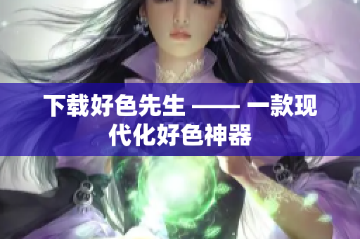 下载好色先生 —— 一款现代化好色神器