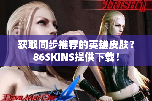 获取同步推荐的英雄皮肤？86SKINS提供下载！