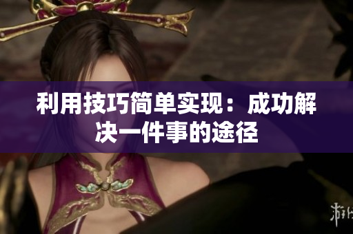 利用技巧简单实现：成功解决一件事的途径