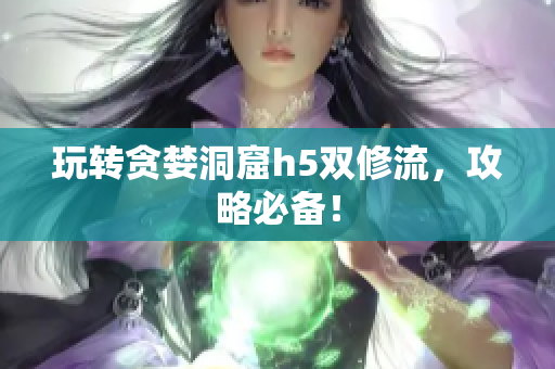 玩转贪婪洞窟h5双修流，攻略必备！