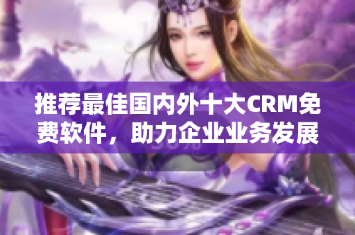 推荐最佳国内外十大CRM免费软件，助力企业业务发展