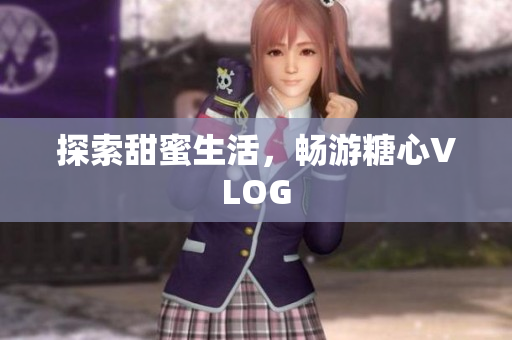 探索甜蜜生活，畅游糖心VLOG