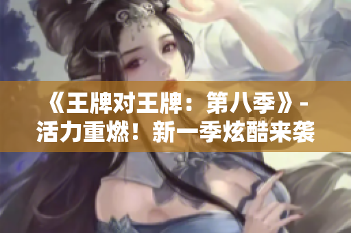 《王牌对王牌：第八季》- 活力重燃！新一季炫酷来袭！