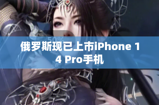俄罗斯现已上市iPhone 14 Pro手机