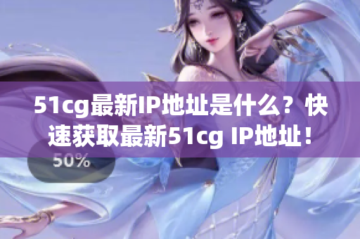 51cg最新IP地址是什么？快速获取最新51cg IP地址！