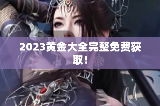 2023黄金大全完整免费获取！