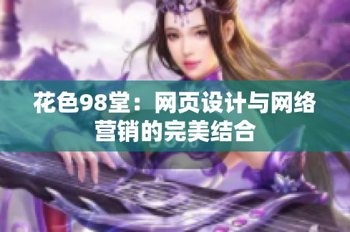 花色98堂：网页设计与网络营销的完美结合