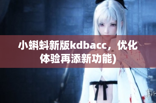 小蝌蚪新版kdbacc，优化体验再添新功能)