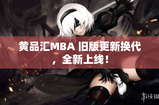 黄品汇MBA 旧版更新换代，全新上线！