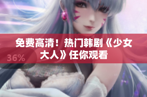 免费高清！热门韩剧《少女大人》任你观看