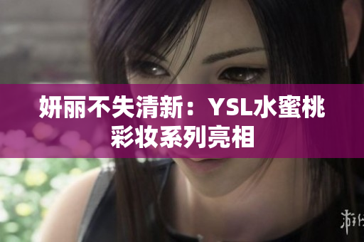 妍丽不失清新：YSL水蜜桃彩妆系列亮相