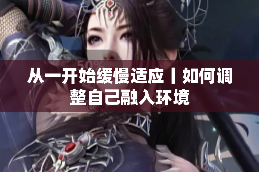 从一开始缓慢适应｜如何调整自己融入环境