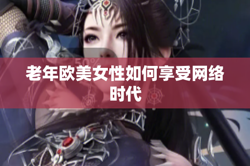 老年欧美女性如何享受网络时代