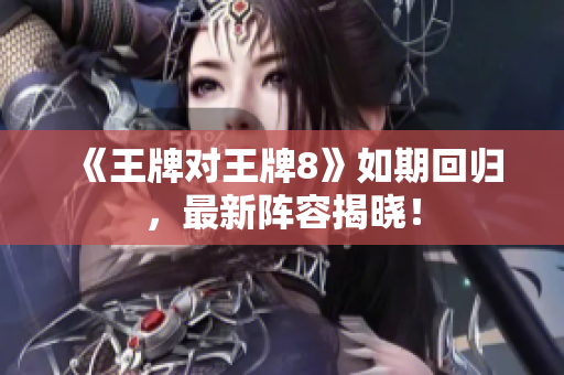 《王牌对王牌8》如期回归，最新阵容揭晓！