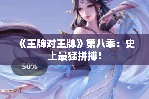 《王牌对王牌》第八季：史上最猛拼搏！