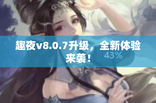 趣夜v8.0.7升级，全新体验来袭！