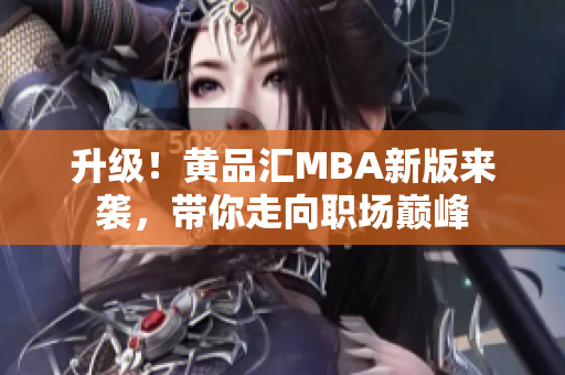升级！黄品汇MBA新版来袭，带你走向职场巅峰