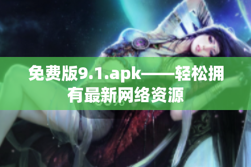 免费版9.1.apk——轻松拥有最新网络资源