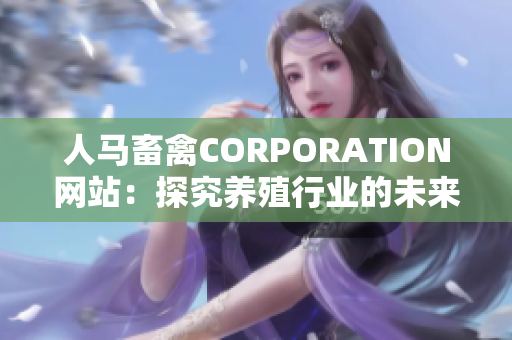 人马畜禽CORPORATION网站：探究养殖行业的未来