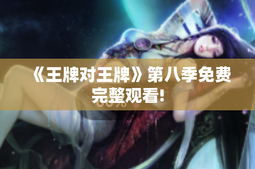 《王牌对王牌》第八季免费完整观看!