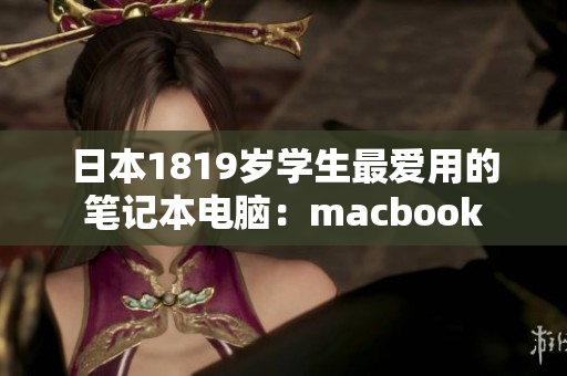 日本1819岁学生最爱用的笔记本电脑：macbook