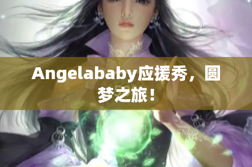 Angelababy应援秀，圆梦之旅！