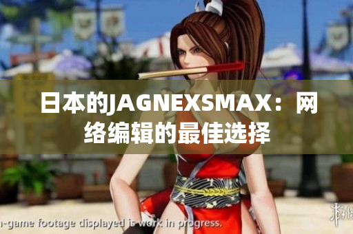 日本的JAGNEXSMAX：网络编辑的最佳选择